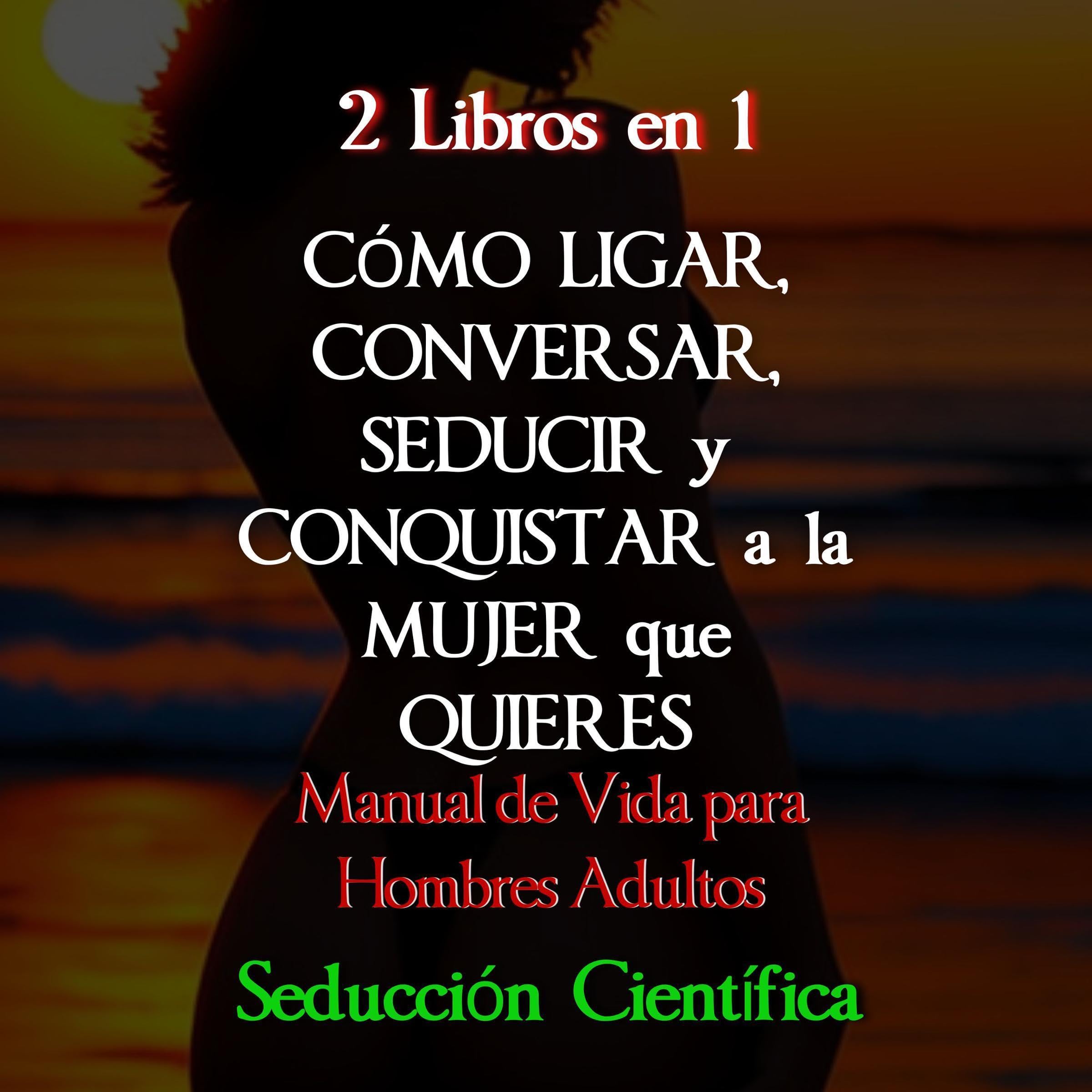 Cover art for 2 Libros en 1 Cómo Ligar, Conversar, Seducir y Conquistar a la Mujer que Quieres [2 Books in 1 How to Flirt, Converse, Seduce and Conquer the Woman You Want]