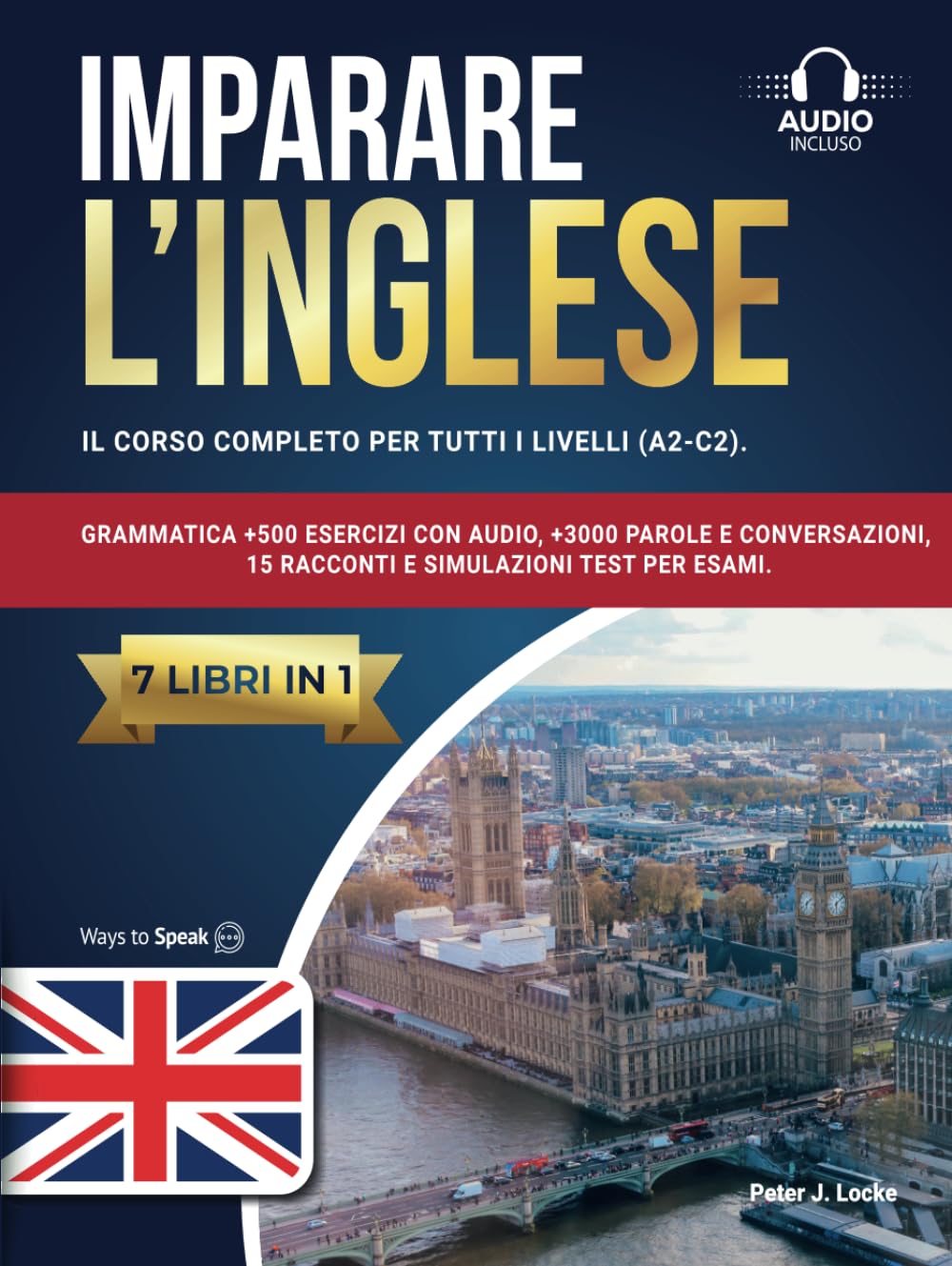 IMPARARE L’INGLESE: 7 libri in 1: Il Corso Completo per tutti i Livelli (A2-C2). Grammatica +500 Esercizi, +3000 Parole e Conversazioni, 15 Racconti e Simulazioni Test per Esami.