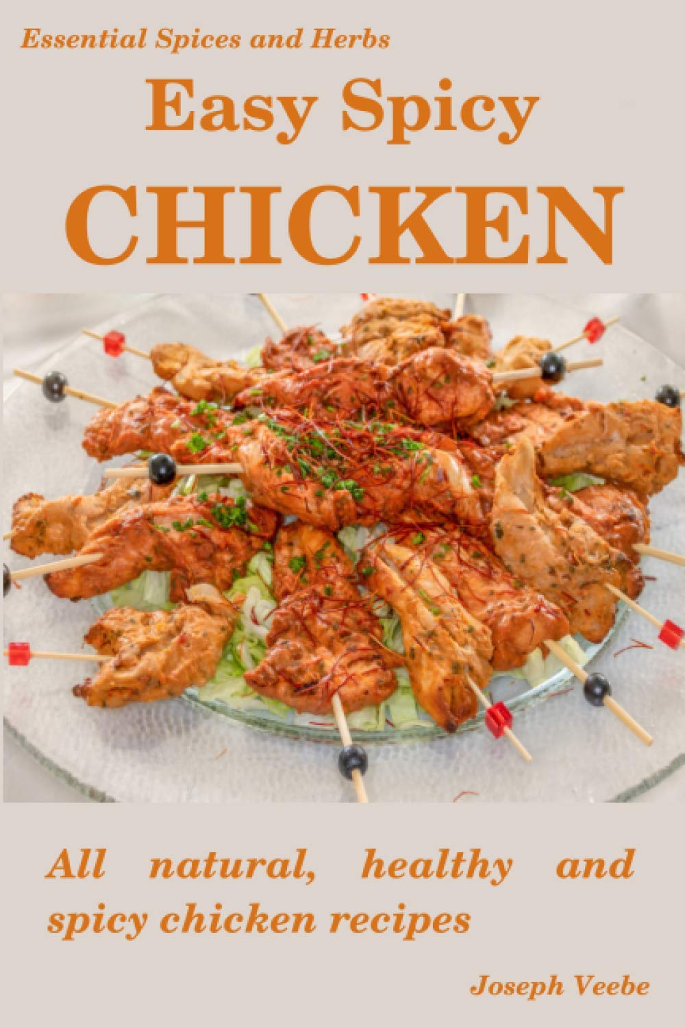 Easy Spicy Chicken: All Natural, Healthy and Spicy Chicken Recipes: 15 (Easy Spicy Recipes)