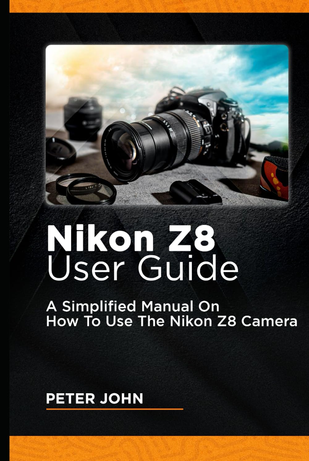 NIKON Z8 USER GUIDE: A SIMPLIFIED MANUAL ON HOW TO USE THE NIKON Z8 CAMERA