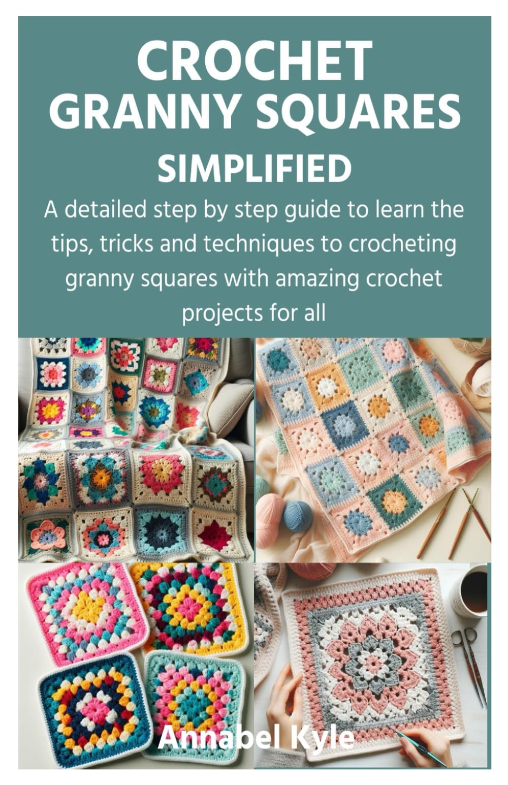 CROCHET GRANNY SQUARES SIMPLIFIED: A detailed step by step guide to learn the tips, tricks and techniques to crocheting granny squares with amazing