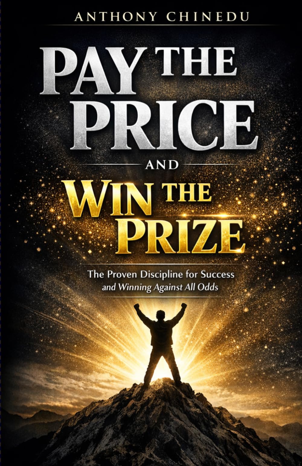 PAY THE PRICE AND WIN THE PRIZE: THE PROVEN DISCIPLINE FOR SUCCESS AND WINNING AGAINST ALL ODDS