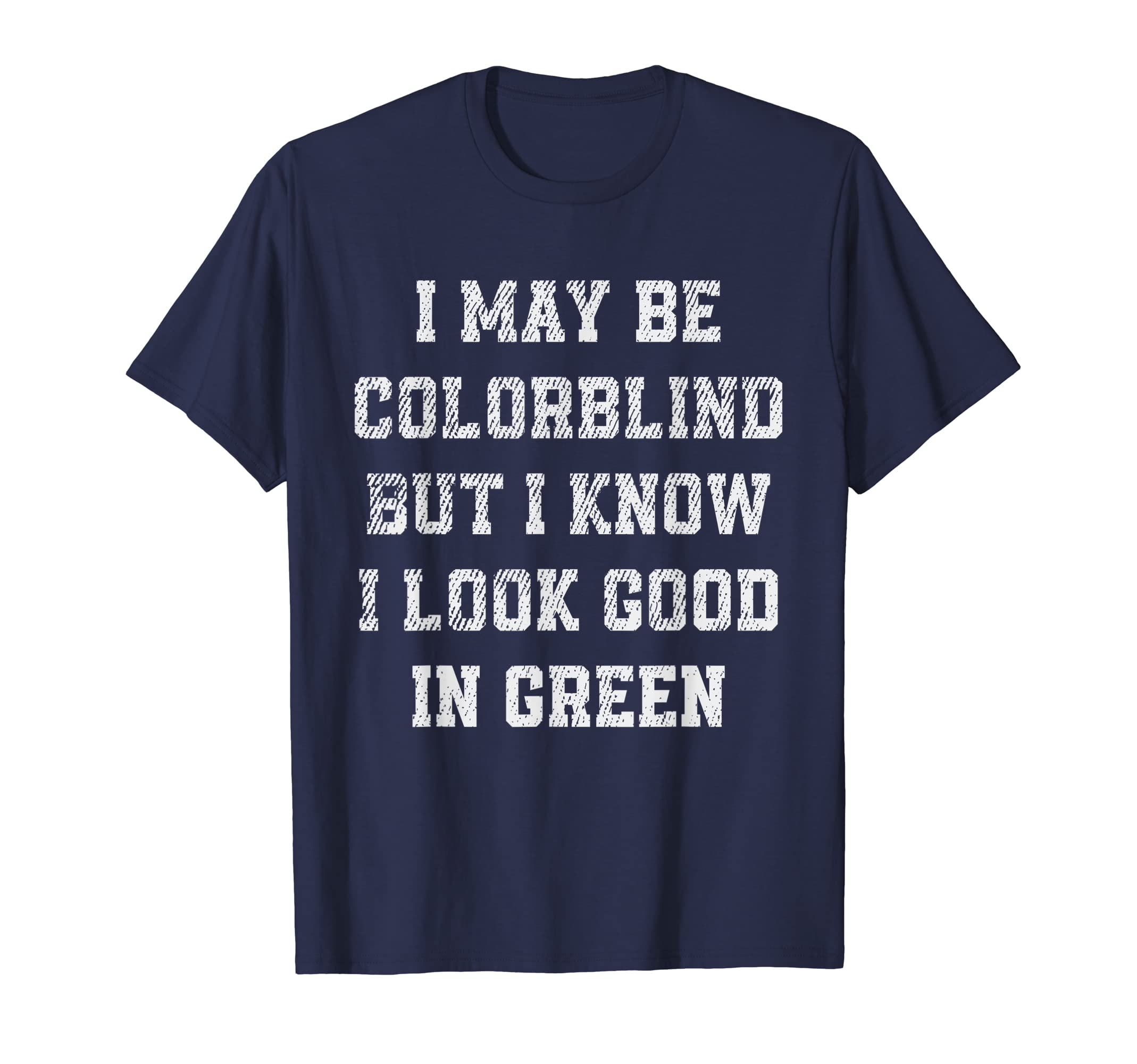 I May Be Colorblind But I Know Humor Colors QuotesMens I May Be Colorblind But I Know I Look Good In Green Humor T-Shirt