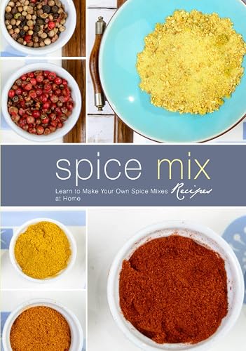 Spice Mix Recipes: Learn to Make Your Own Spice Mixes at Home