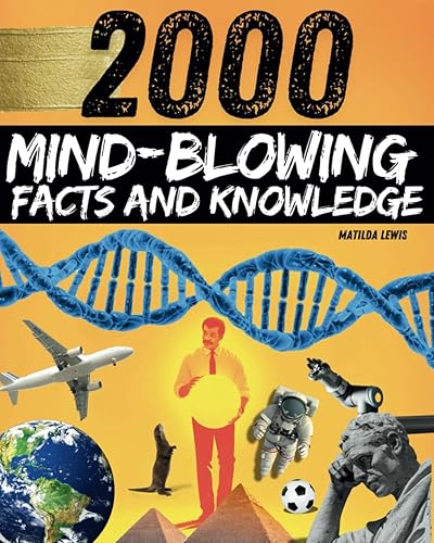 Mind-blowing Facts and Knowledge: 2000 Random Facts for Curious Minds, Smart Kids and Adults... Space, History, Nature, Sports, and More Interesting Things ! (Educational Books)