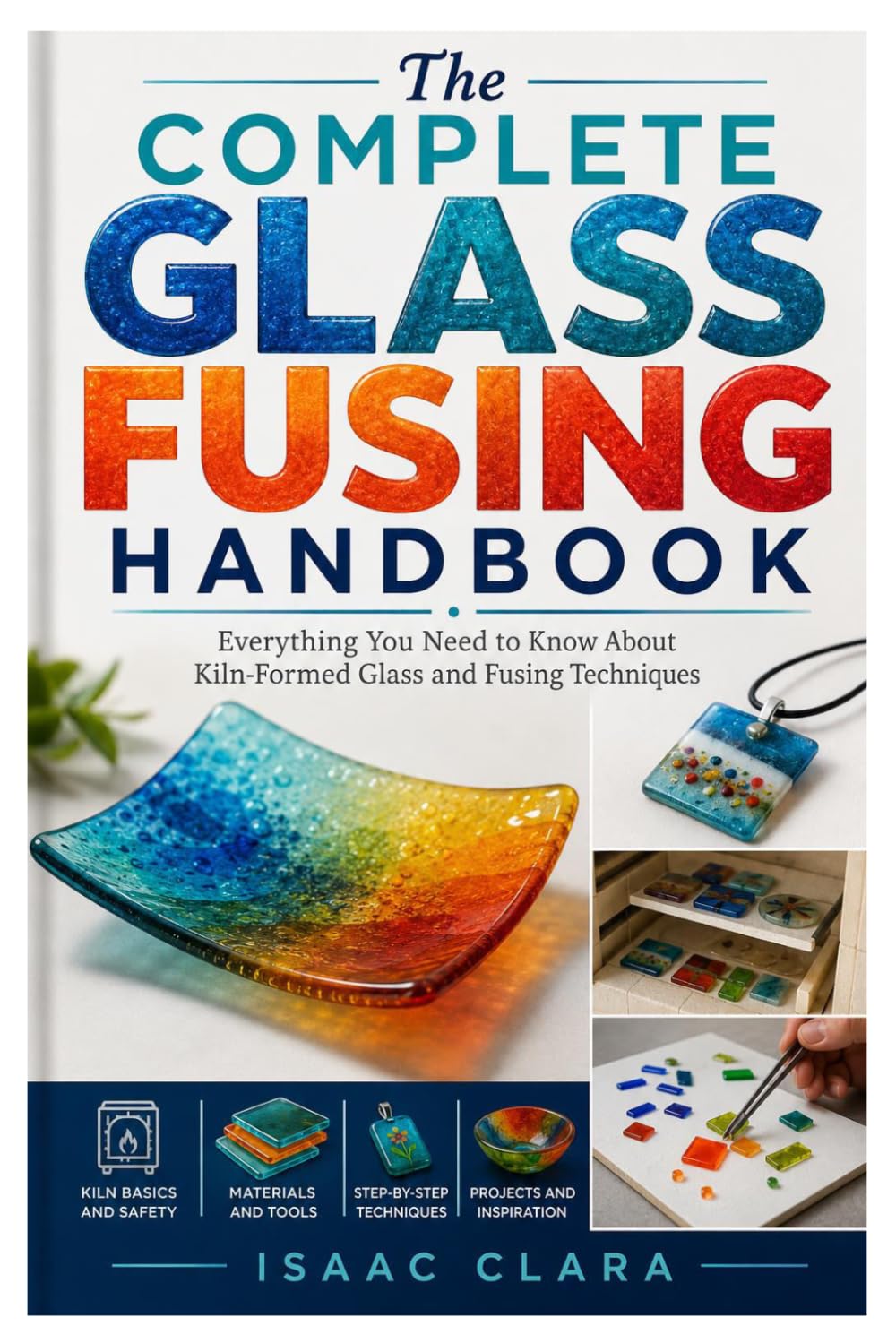 The Complete Glass Fusing Handbook: Everything You Need to Know About Kiln-Formed Glass and Fusing Techniques