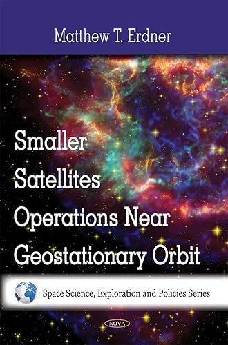 Smaller Satellites Operations Near Geostationary Orbit (Space Science, Exploration and Policies Series)