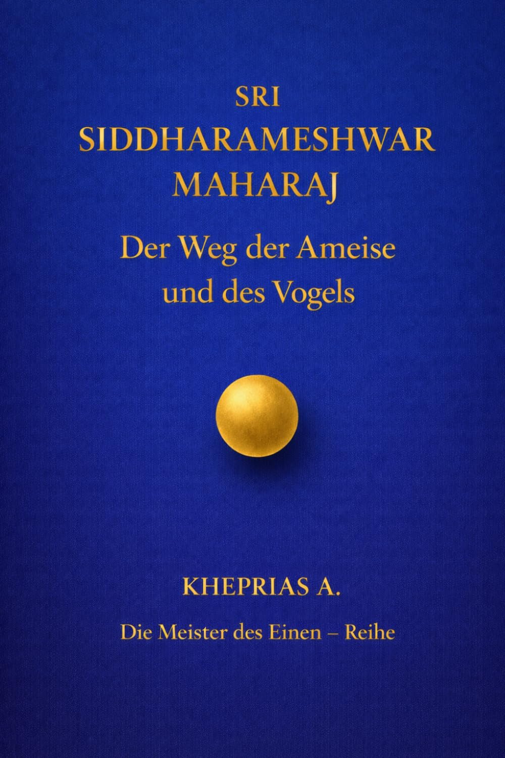 Sri Siddharameshwar Maharaj-Die Meister des Einen: Der Weg der Ameise und der Weg des Vogels: 3 (DIE MEISTER DES EINEN — REIHE DER NICHTDUALEN WEGE)