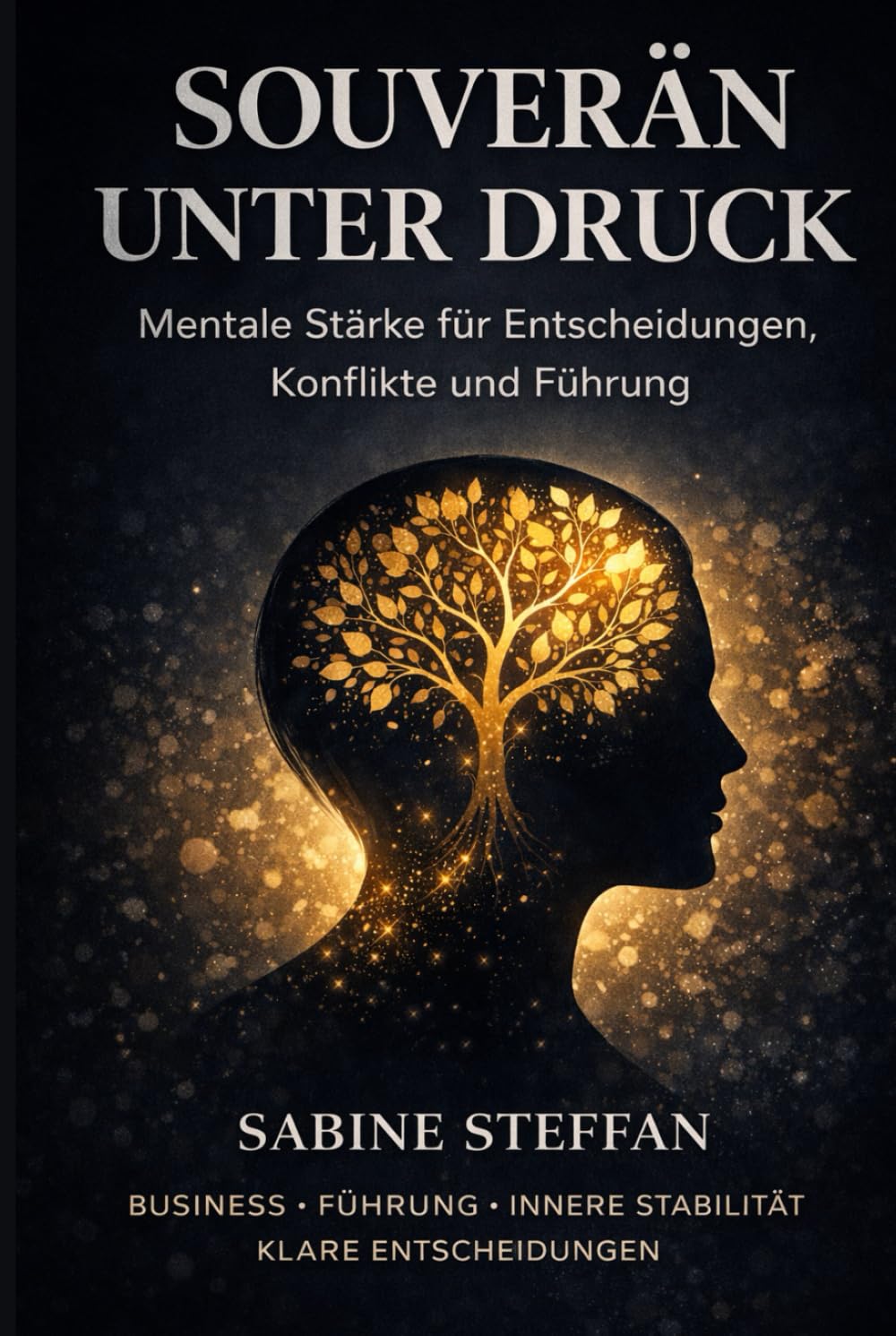 Souverän unter Druck: Mentale Stärke für Entscheidungen, Konflikte und Führung