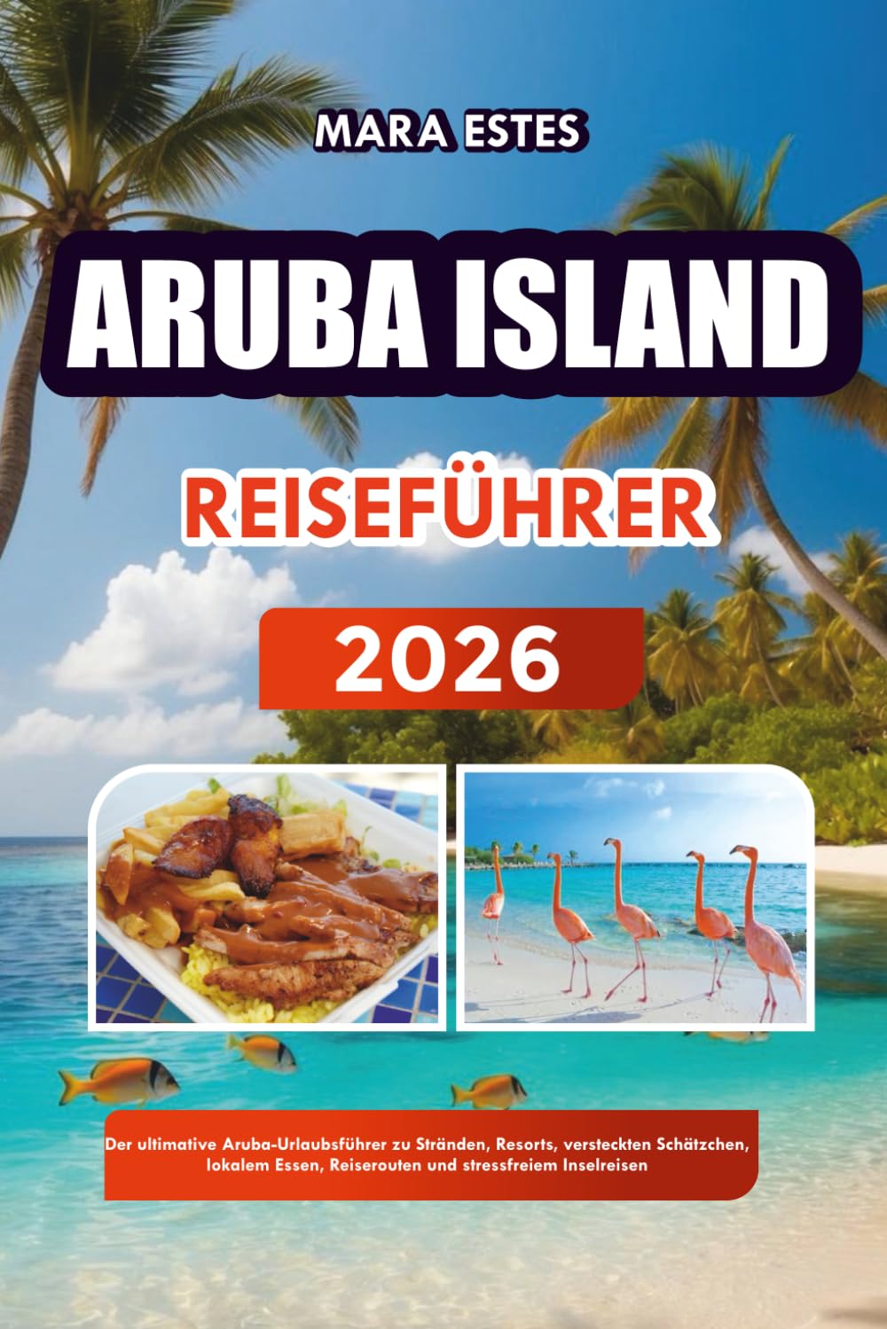 ARUBA ISLAND REISEFÜHRER 2026: Der ultimative Aruba-Urlaubsführer zu Stränden, Resorts, versteckten Schätzchen, lokalem Essen, Reiserouten und stressfreiem Inselreisen