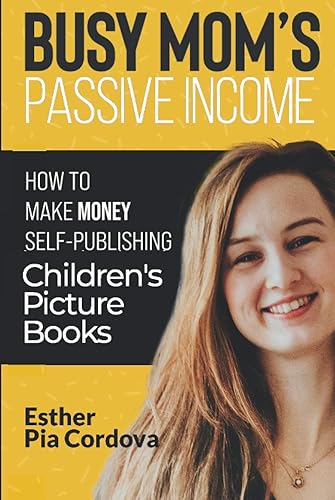 Busy Mom’s Passive Income: An Easy- No Stress Way to Make Money Publishing Children’s Picture Books on Amazon
