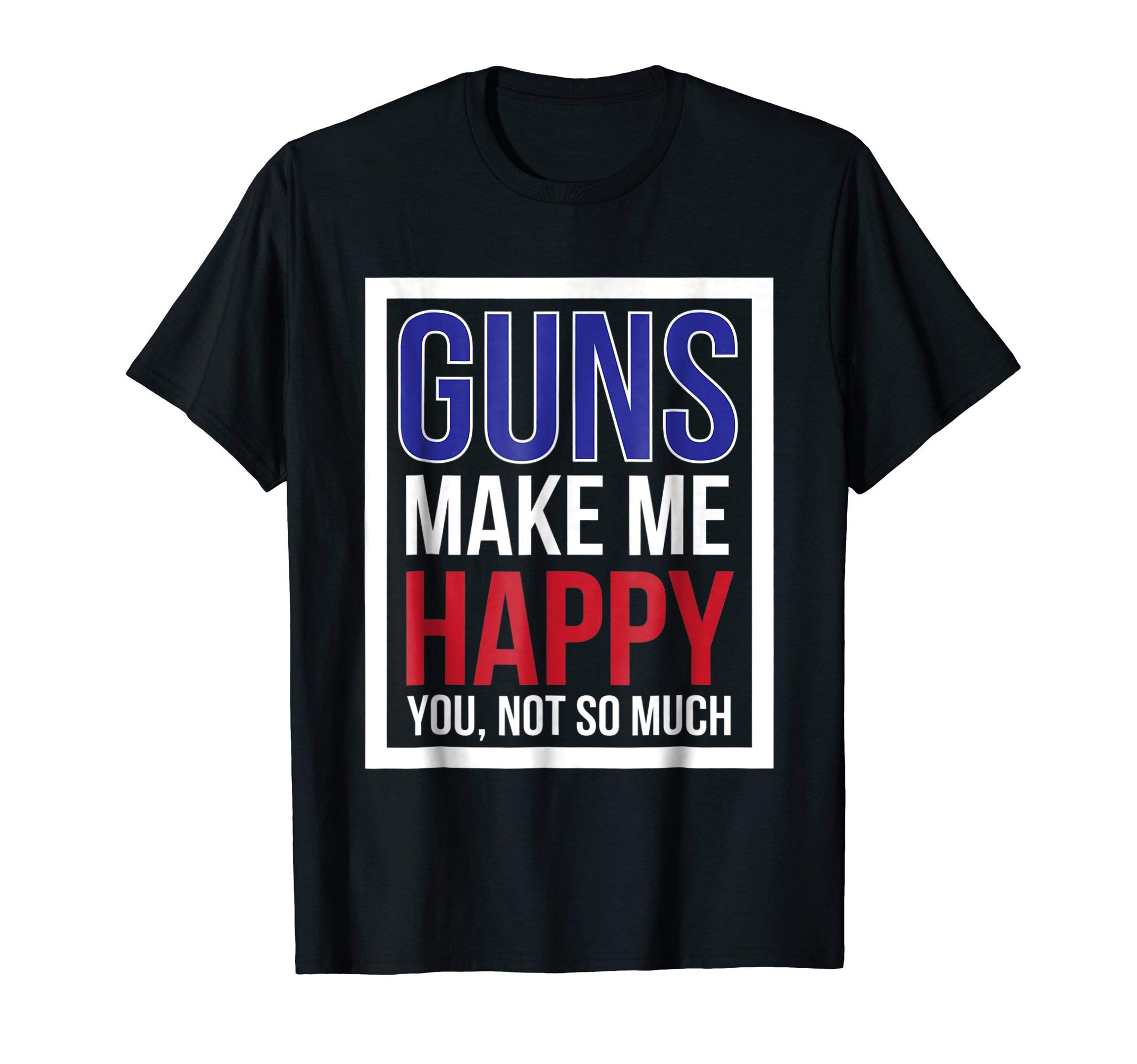 Guns Make Me Happy You Not So Much T-Shirt