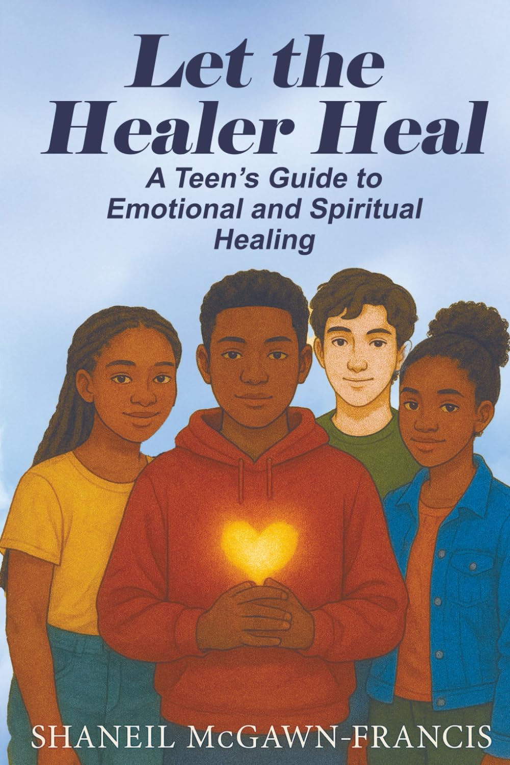 Let the Healer Heal: A Teen’s Guide to Emotional and Spiritual Healing