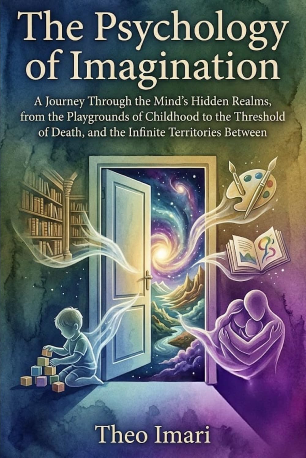 The Psychology of Imagination: A Journey Through the Mind's Hidden Realms, from the Playgrounds of Childhood to the Threshold of Death, and the ... Between: 3 (The Architecture of Experience)
