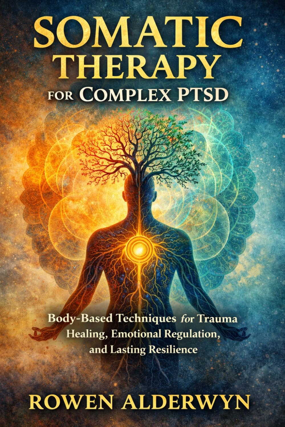 SOMATIC THERAPY FOR COMPLEX PTSD: Body-Based Techniques for Trauma Healing, Emotional Regulation, and Lasting Resilience