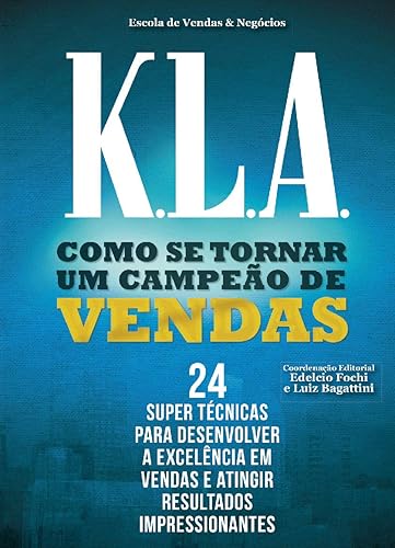 K.L.A. - Como se Tornar uma Campeão de Vendas: 24 Super Técnicas Para Desenvolver a Excelência em Vendas e Atingir Resultados Impressionantes