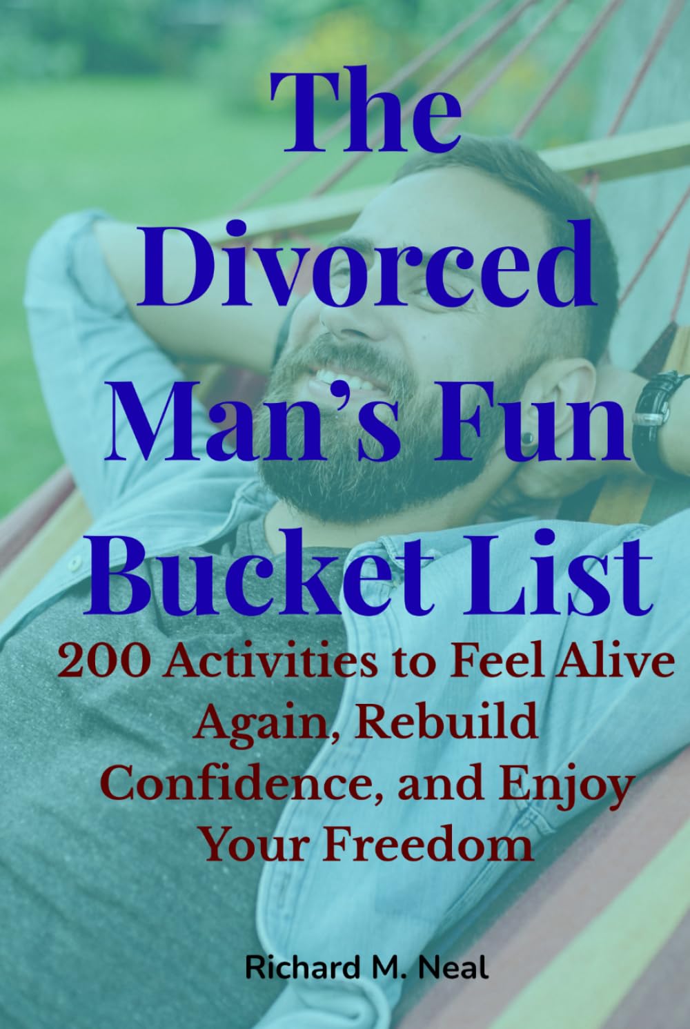 The Divorced Man’s Fun Bucket List: 200 Activities to Feel Alive Again, Rebuild Confidence, and Enjoy Your Freedom