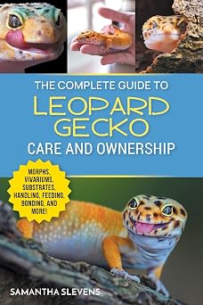 The Complete Guide to Leopard Gecko Care and Ownership Covering Morphs, Vivariums, Substrates, Handling, Feeding, Bonding, Shedding, Tail Loss, Breeding, and Health Care