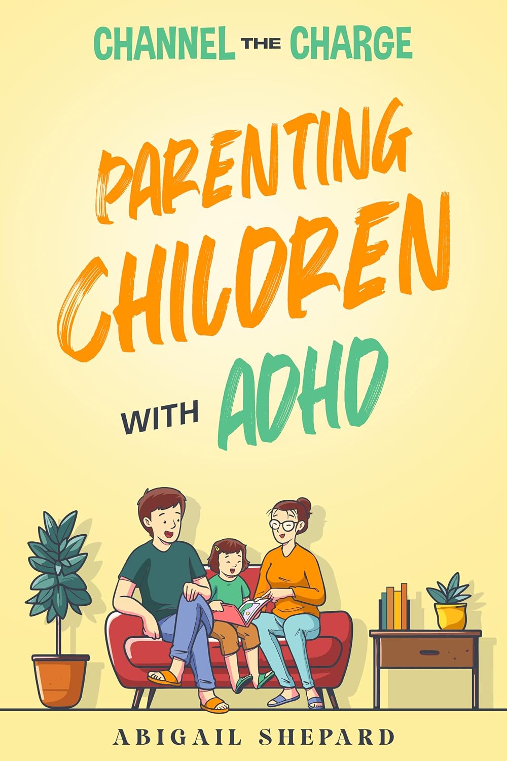 Channel the Charge: Parenting Children with ADHD: Practical Ways To: Harness Energy, Boost Self-Esteem, Nurture Emotional Growth, and Strengthen Family Bonds