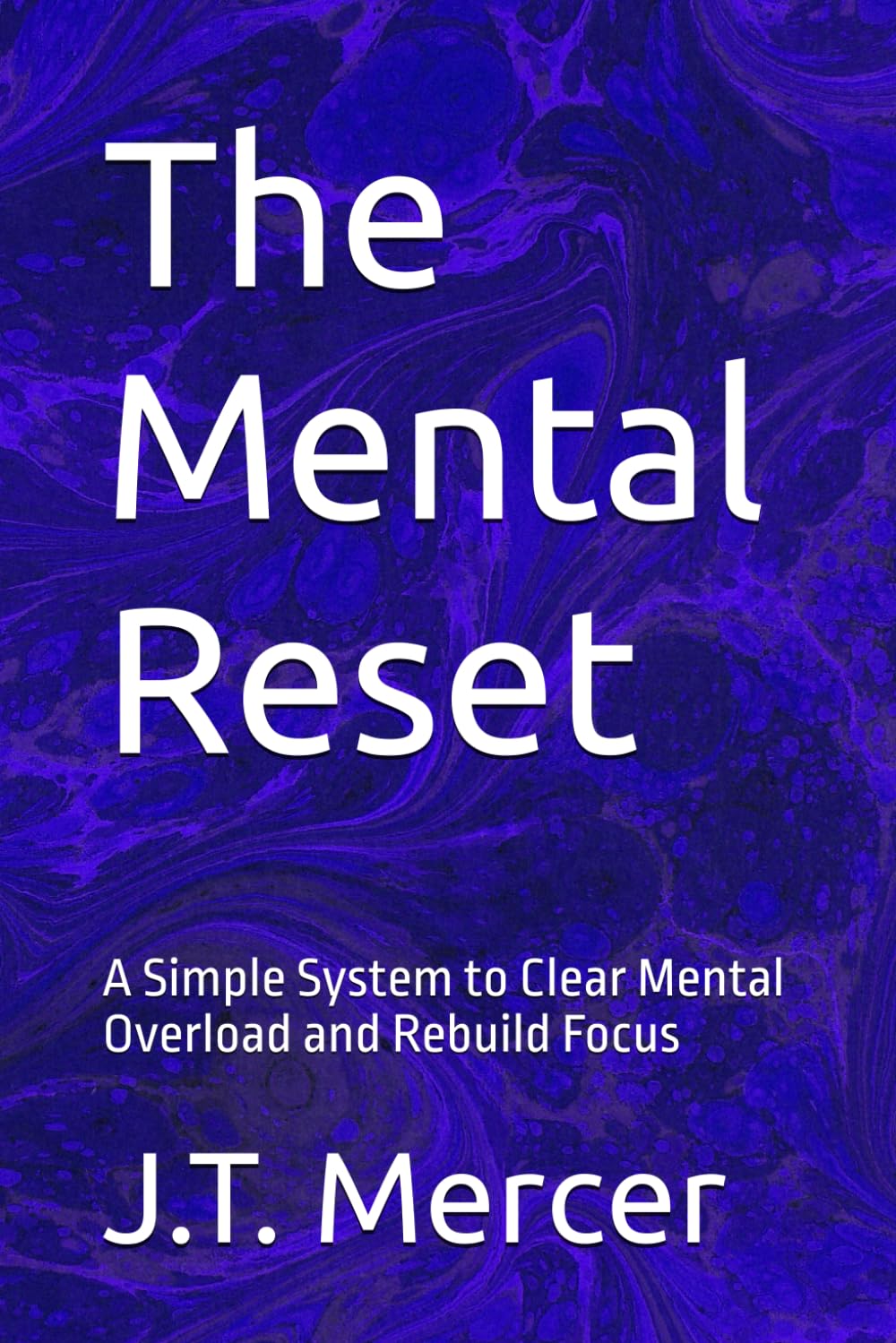 The Mental Reset: A Simple System to Clear Mental Overload and Rebuild Focus
