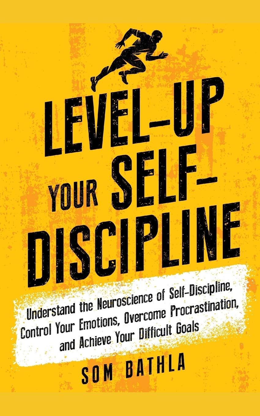 Level-Up Your Self-Discipline: Understand the Neuroscience of Self-Discipline, Control Your Emotions, Overcome Procrastination, and Achieve Your Difficult Goals (Personal Mastery Series Book 2)