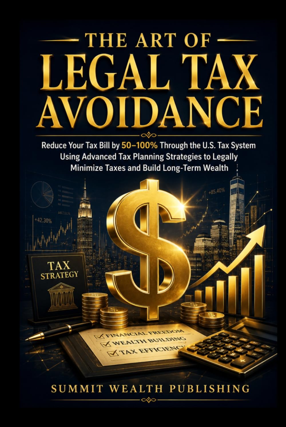 THE ART OF LEGAL TAX AVOIDANCE: Reduce Your Tax Bill by 50–100% Through the U.S. Tax System Using Advanced Tax Planning Strategies to Legally Minimize Taxes and Build Long-Term Wealth