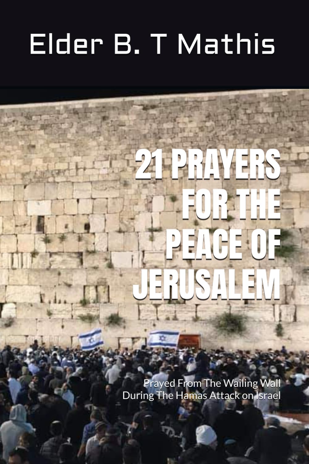 21 PRAYERS FOR THE PEACE OF JERUSALEM: Prayed From The Wailing Wall During The Hamas Attack on Israel (The Israel Mandate)
