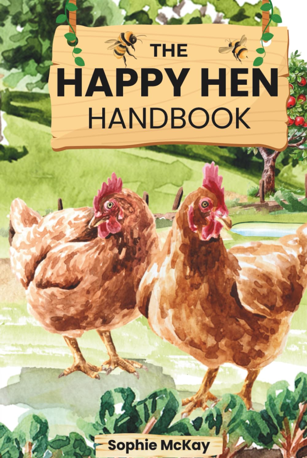 The Happy Hen Handbook: A Beginner's Guide to Raising Backyard Chickens: Choosing Breeds, Building Coops, Feeding, Health Care, and Sustainable Flock ... McKay's Easy and Effective Gardening Series)