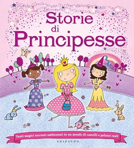 Storie di principesse. Tanti magici racconti ambientati in un mondo di castelli e palazzi reali. Ediz. illustrata