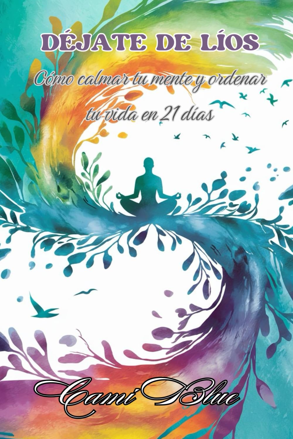 Déjate de líos: Cómo calmar tu mente y ordenar tu vida en 21 días