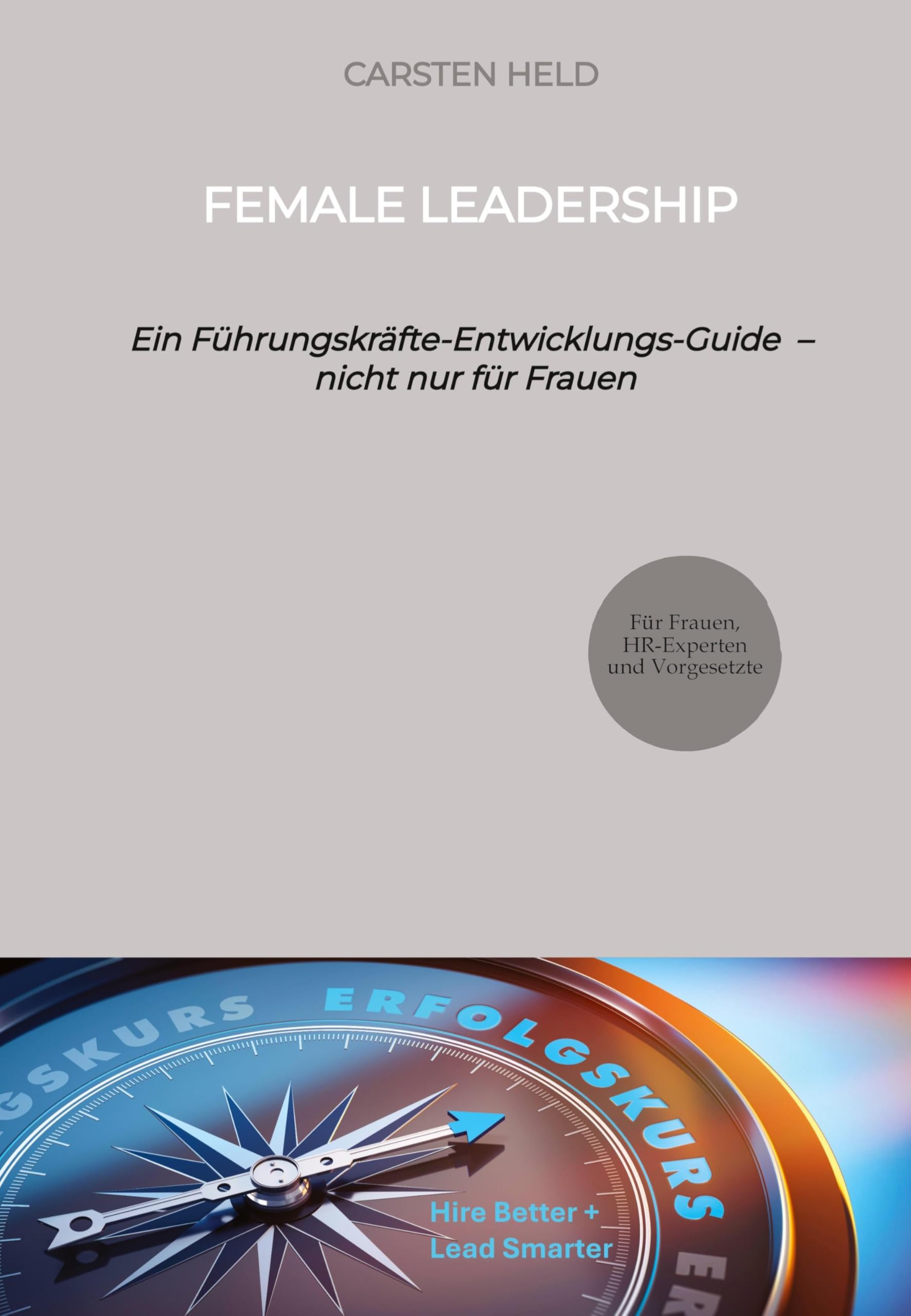 Female Leadership: Ein Führungskräfte-Entwicklungs-Guide - nicht nur für Frauen