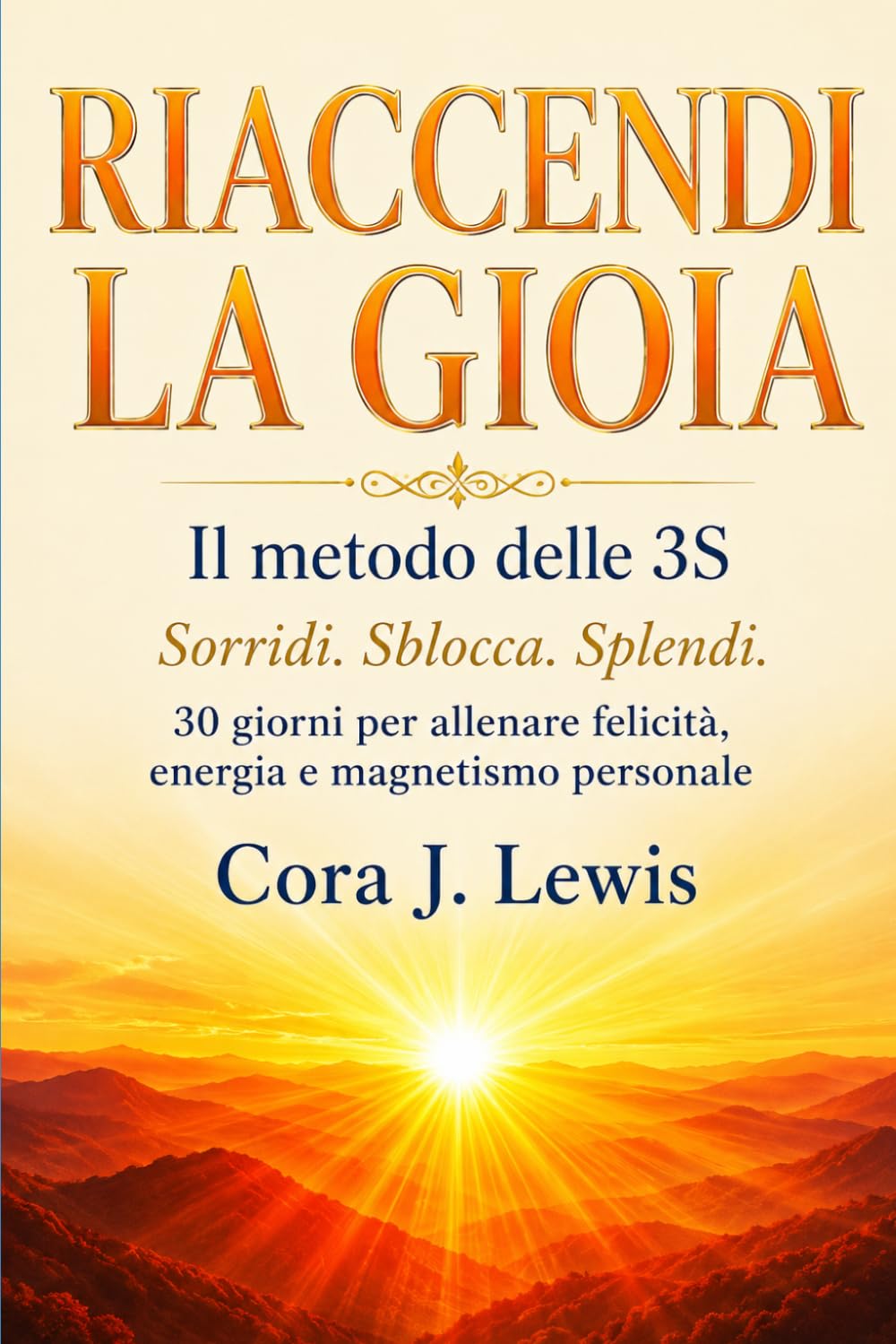 RIACCENDI LA GIOIA: Il metodo delle 3S. Sorridi. Sblocca. Splendi. 30 giorni per allenare felicità, energia e magnetismo personale