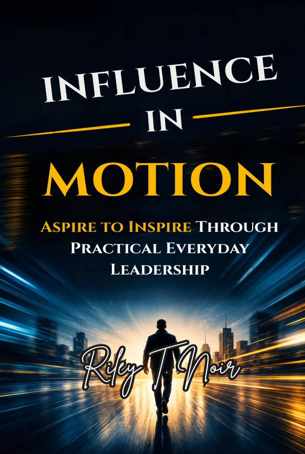 Influence in Motion: Aspire to Inspire Through Practical Everyday Leadership