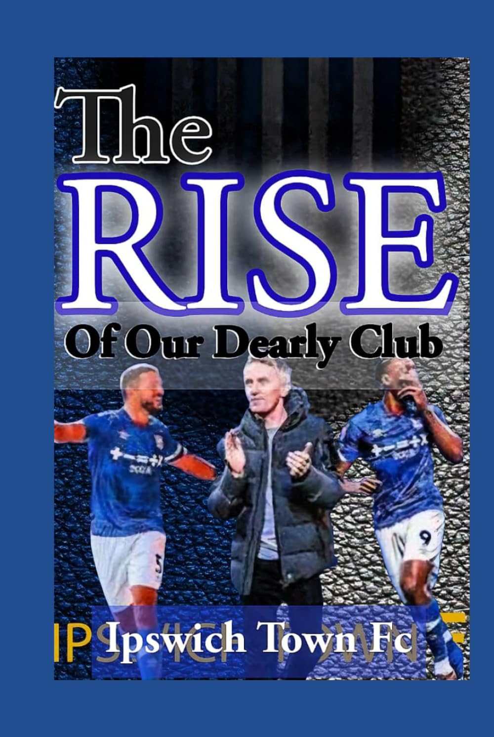 Ipswich Town: Revolution Of Kieran Mckenna The Game Changer And Champion In Mirror Of English Premier League - A Season Of Under Dog And Risen of Our Dearly Club