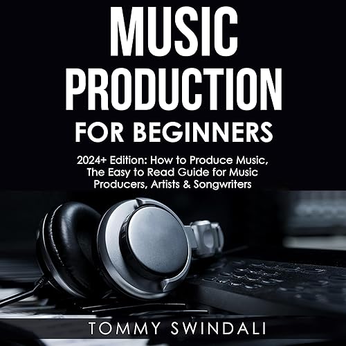 Music Production for Beginners, 2024+ Edition: How to Produce Music, the Easy to Read Guide for Music Producers, Artists &amp; Songwriters (2024, Music Business, Electronic Dance Music, Songwriting, Producing Music, Book 1))