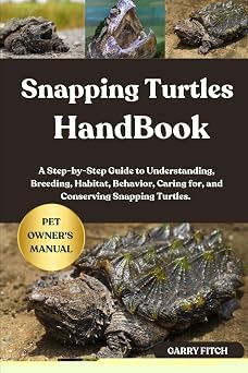 SNAPPING TURTLES HANDBOOK A Step-by-Step Guide to Understanding, Breeding, Habitat, Behavior, Caring for, and Conserving Snapping Turtles.