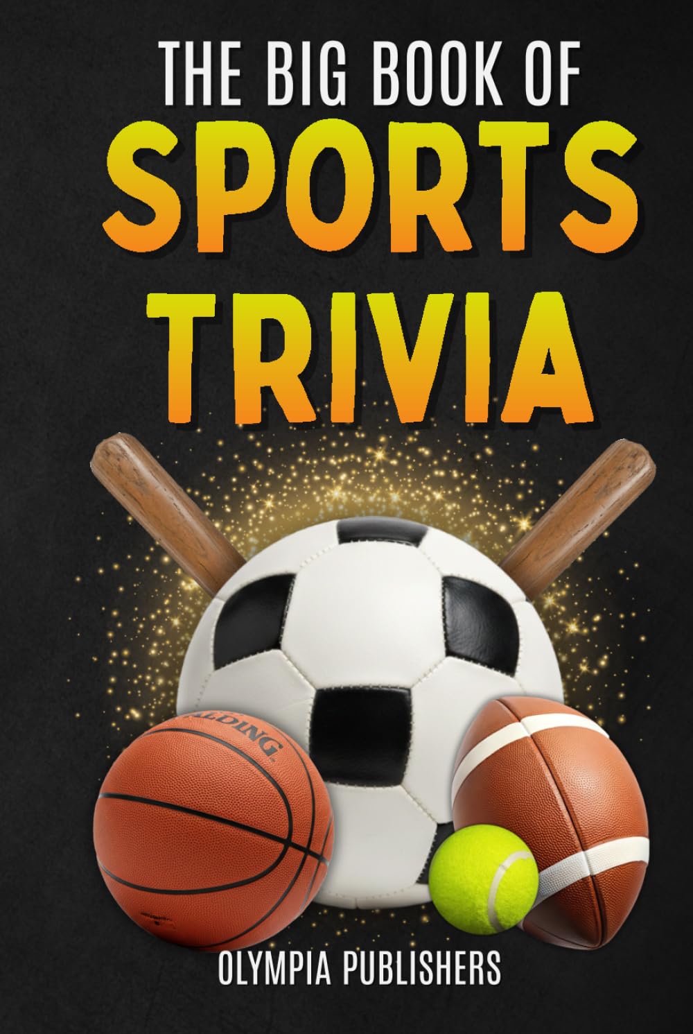 The Big Book of Sports Trivia for Teens and Adults: Fun Facts, Memorable Stories and Challenging Trivia Questions from the Biggest Sports in the World (Trivia and Quizzes)
