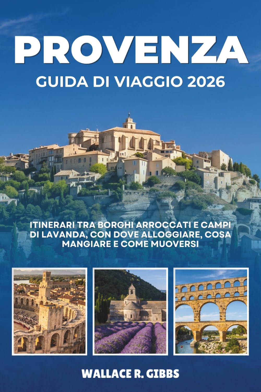 PROVENZA GUIDA DI VIAGGIO 2026: Itinerari tra borghi arroccati e campi di lavanda, con dove alloggiare, cosa mangiare e come muoversi
