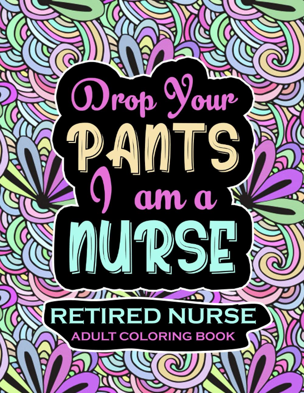Retired Nurse Adult Coloring Book: Funny Retirement Gag Gift for Retired Nurse Practitioner For Men and Women [Humorous and Fun Thank you Birthday and ... Present for Grandma, Mom, Dad, Friend, Boss]
