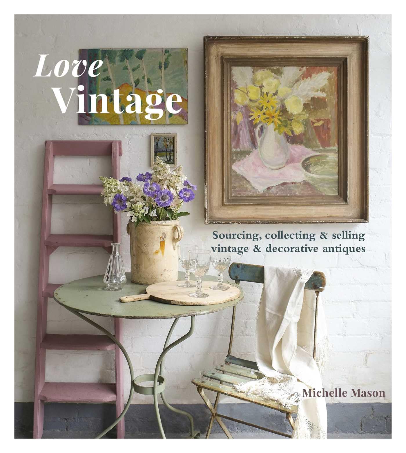Love Vintage: Sourcing, Collecting & Selling Vintage & Decorative Antiques