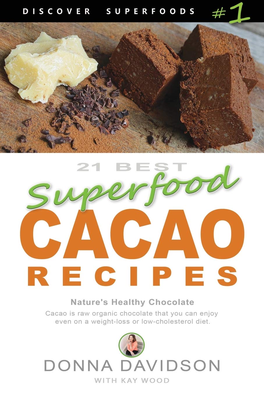 21 Best Superfood Cacao Recipes - Discover Superfoods #1: Cacao is Nature’s healthy and delicious superfood chocolate you can enjoy even on a weight loss or low cholesterol diet!: Volume 1
