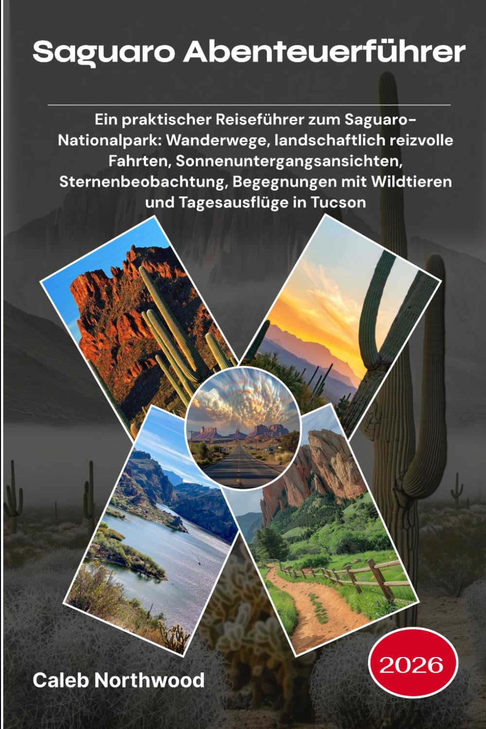 Saguaro Abenteuerführer 2026: Ein praktischer Reiseführer zum Saguaro-Nationalpark: Wanderwege, landschaftlich reizvolle Fahrten, ... mit Wildtieren und Tagesausflüge in Tucson