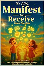 The Little Manifest and Receive Book for Kids: A Fun Guide to Big Wishes — How Kids Can Imagine, Believe, and Grow to be a Receiver