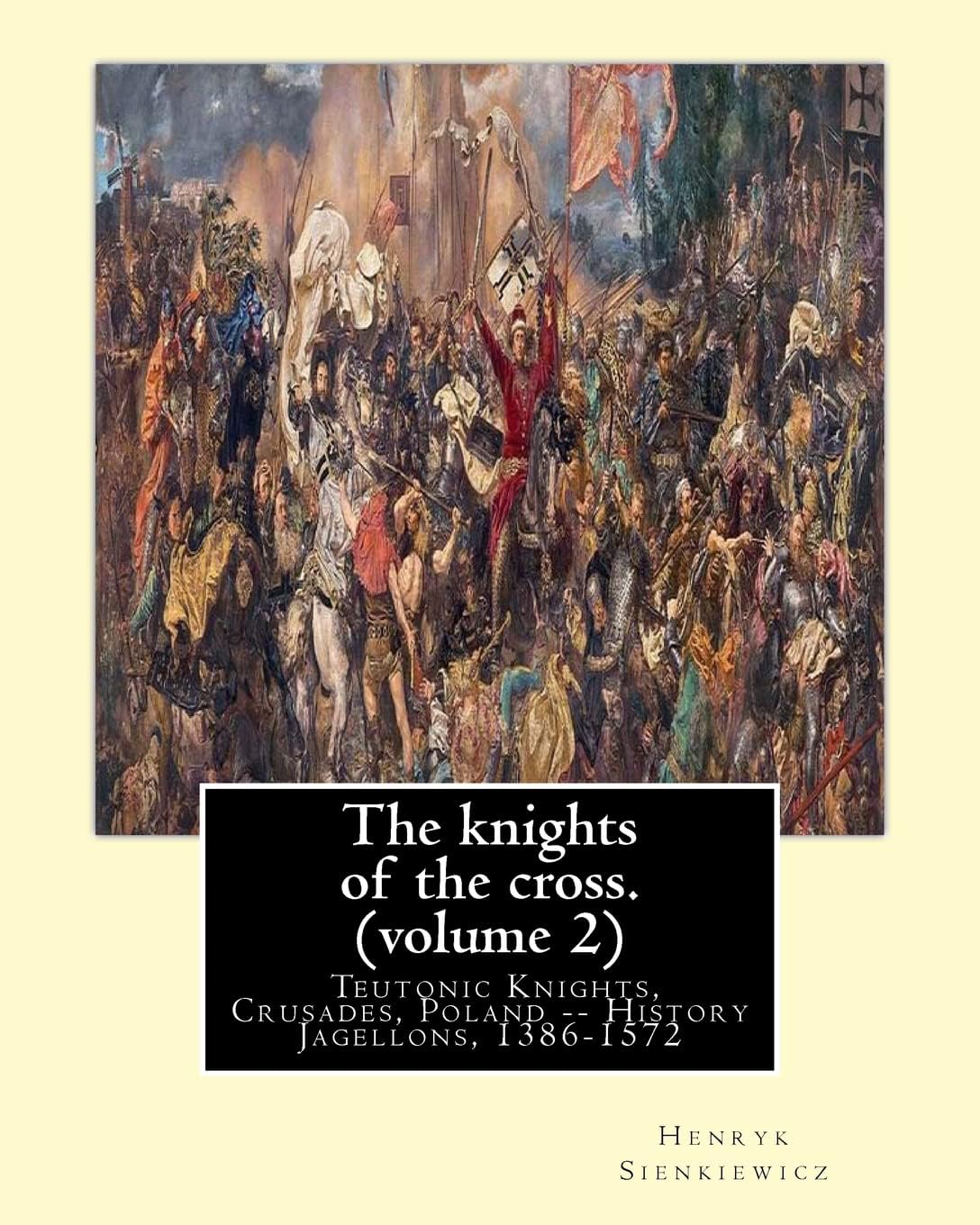 The Knights of the Cross: Teutonic Knights, Crusades, Poland History Jagellons, 1386-1572: Henryk Sienkiewicz, translation from the polish: By: ... Poland -- History Jagellons, 1386-1572