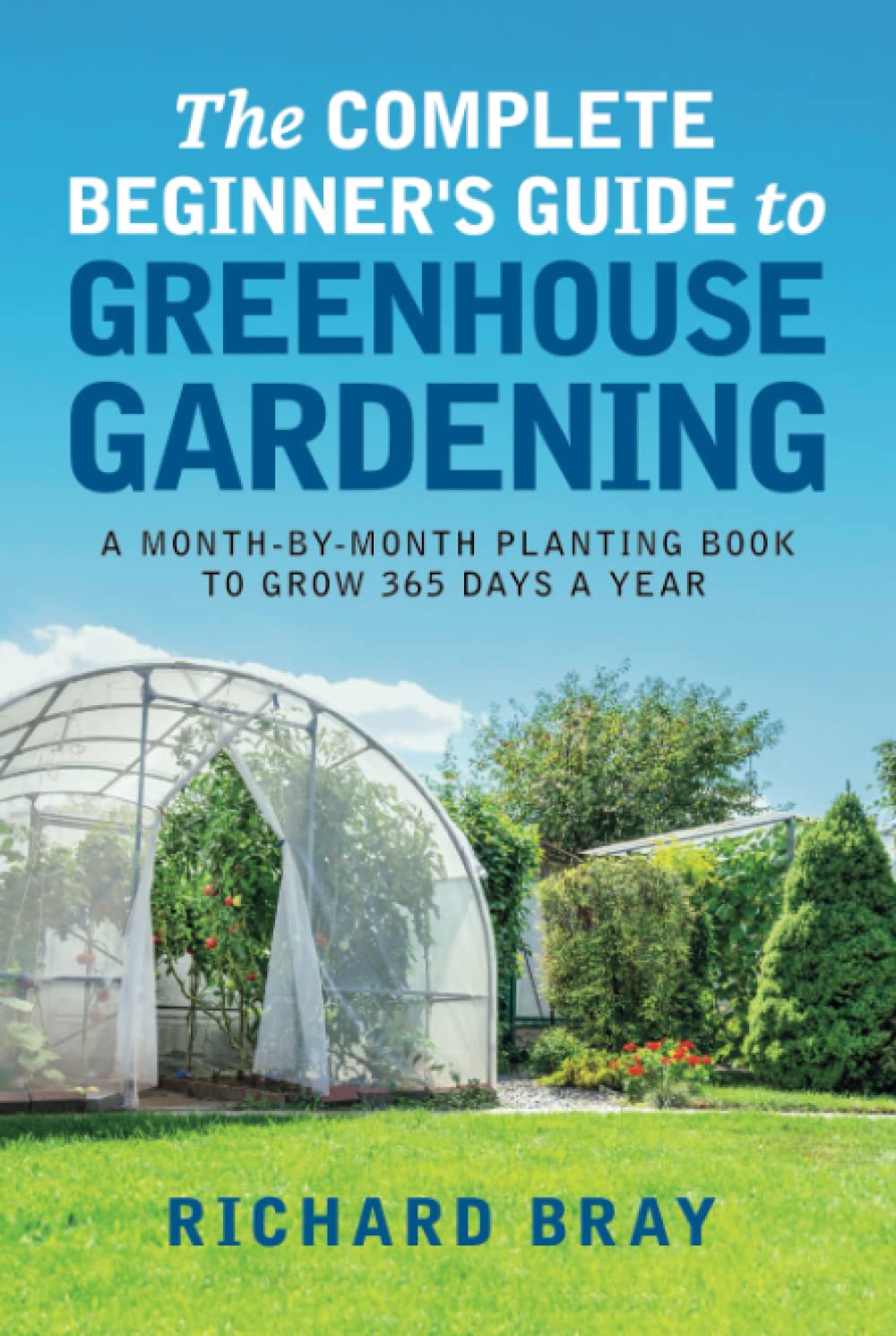 The Complete Beginner's Guide to Greenhouse Gardening: A Month-by-Month Planting Book to Grow 365 Days a Year (Urban Homesteading)