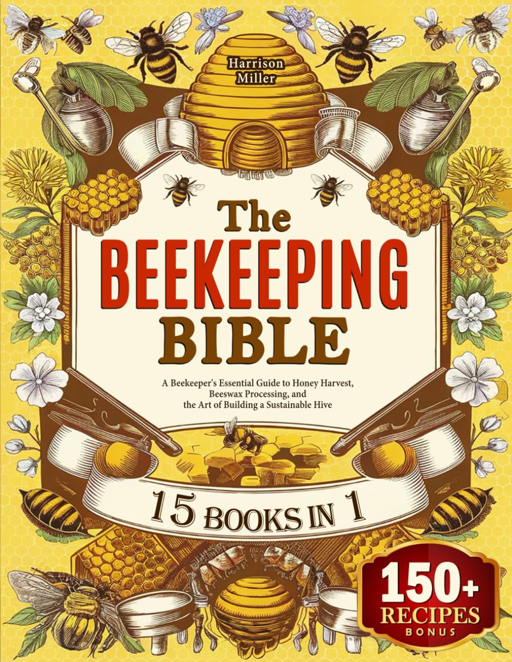 The Beekeeping Bible: A Beekeeper's Essential Guide to Honey Harvest, Beeswax Processing, and the Art of Building a Sustainable Hive