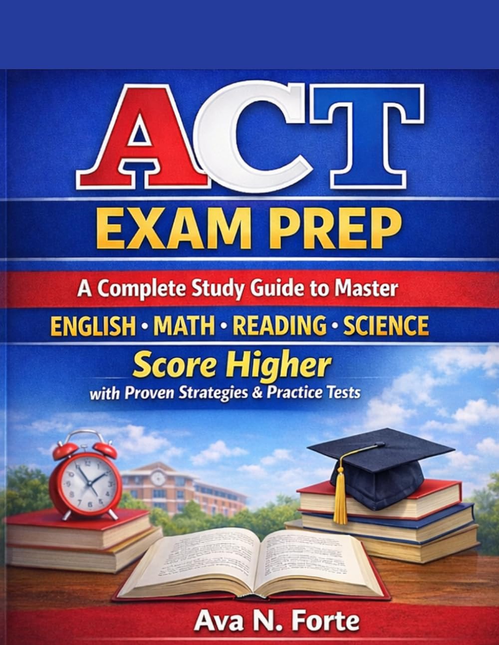 ACT Exam Prep: A Complete Study Guide to Master English, Math, Reading & Science | Score Higher with Proven Strategies & Practice Tests