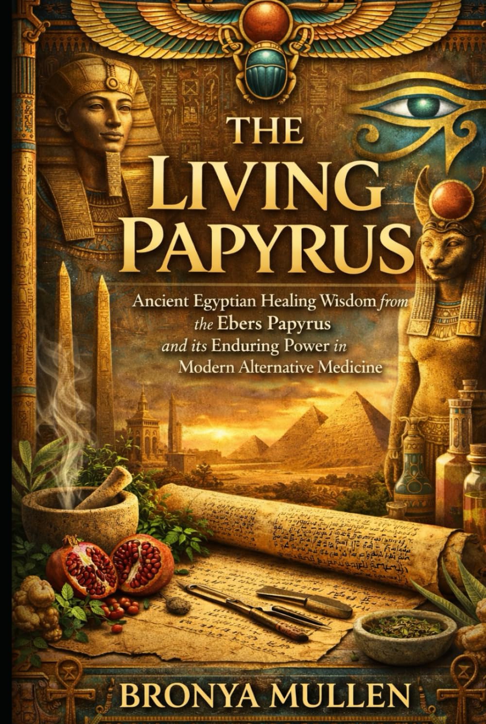 THE LIVING PAPYRUS: Ancient Egyptian Healing Wisdom from the Ebers Papyrus and Its Enduring Power in Modern Alternative Medicine