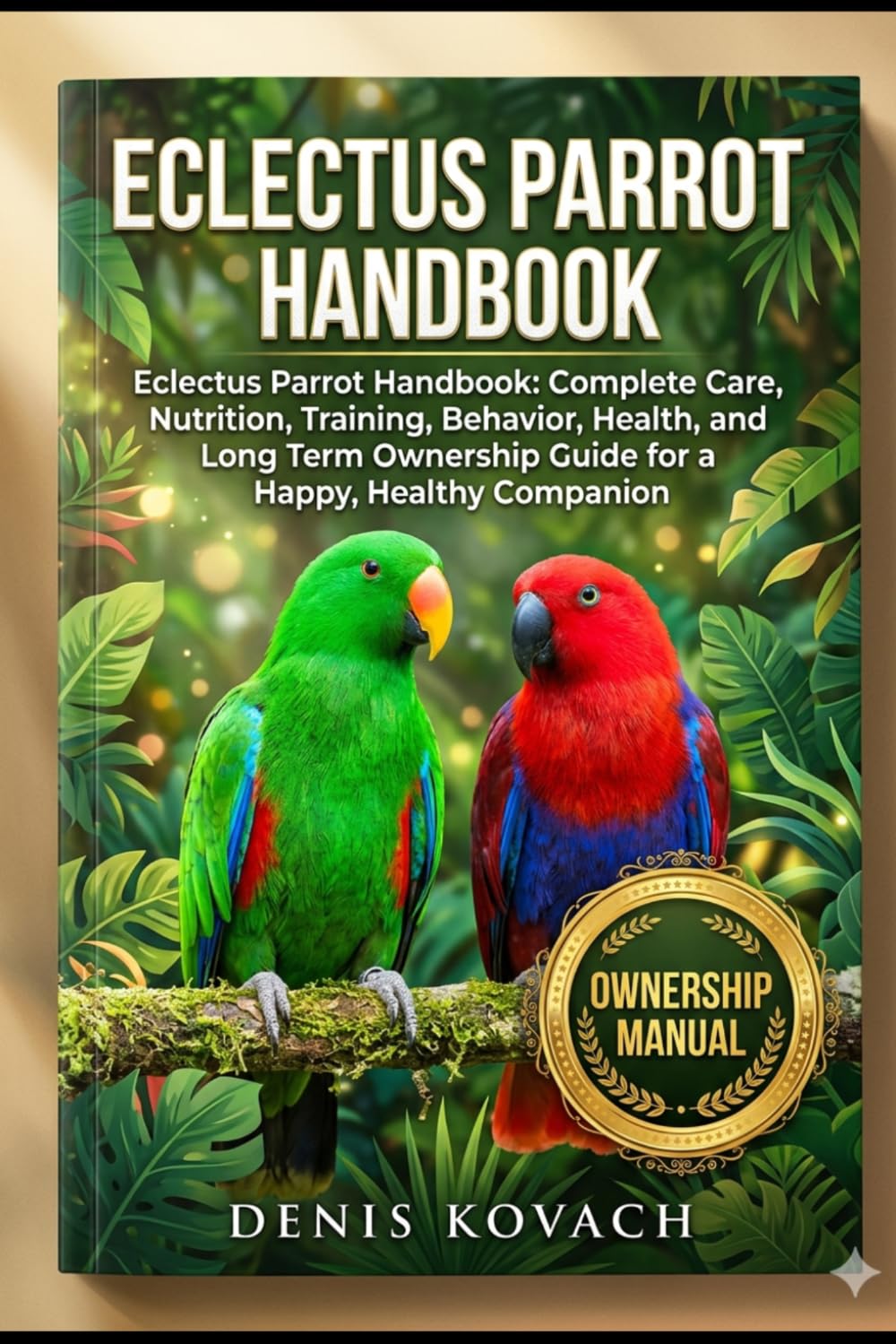 ECLECTUS PARROT HANDBOOK: Eclectus Parrot Handbook: Complete Care, Nutrition, Training, Behavior, Health, and Long Term Ownership Guide for a Happy, Healthy Companion