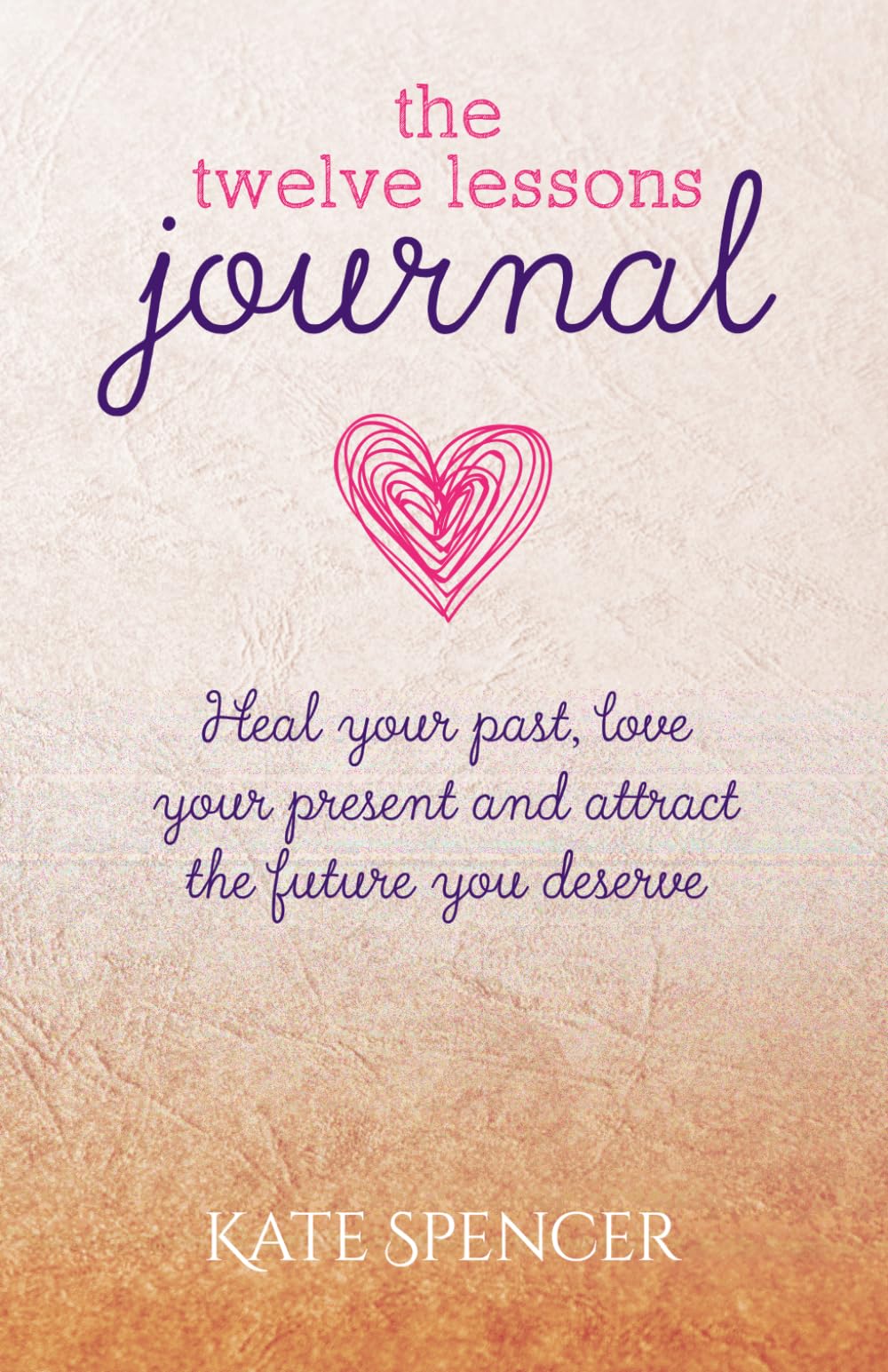 The Twelve Lessons Journal: Heal your past, love your present and attract the future you deserve (The Twelve Lessons Series)